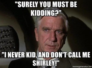 surely-you-must-be-kidding-i-never-kid-and-dont-call-me-shirley